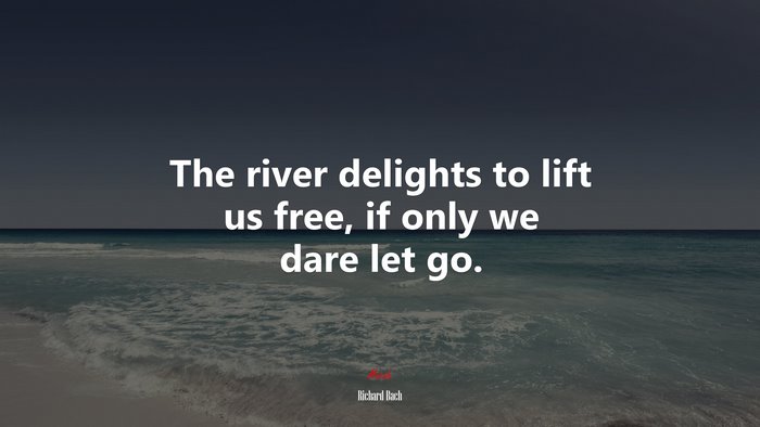 The river delights to lift us free, if only we dare let go. | Richard Bach quote