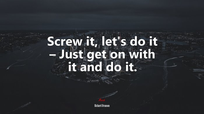 Screw it, let’s do it – Just get on with it and do it. | Richard Branson quote