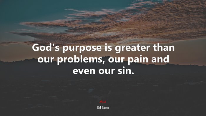 God’s purpose is greater than our problems, our pain and even our sin. | Rick Warren quote