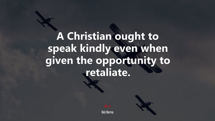 A Christian ought to speak kindly even when given the opportunity to retaliate. | Rick Warren quote