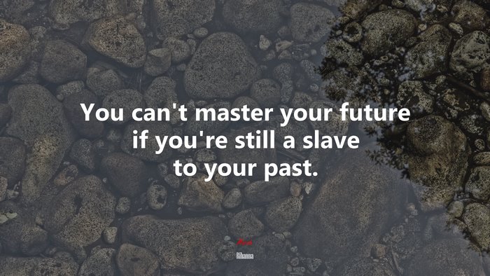 You can’t master your future if you’re still a slave to your past. | Rihanna quote