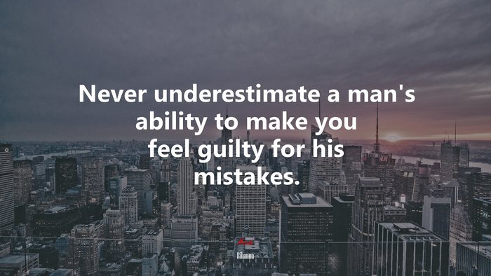 Never underestimate a man’s ability to make you feel guilty for his mistakes. | Rihanna quote