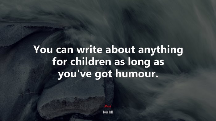 You can write about anything for children as long as you’ve got humour. | Roald Dahl quote