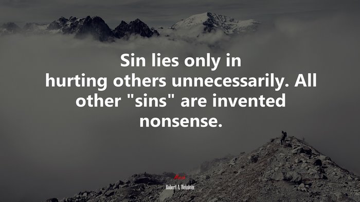 Sin lies only in hurting others unnecessarily. All other “sins” are invented nonsense. | Robert A. Heinlein quote