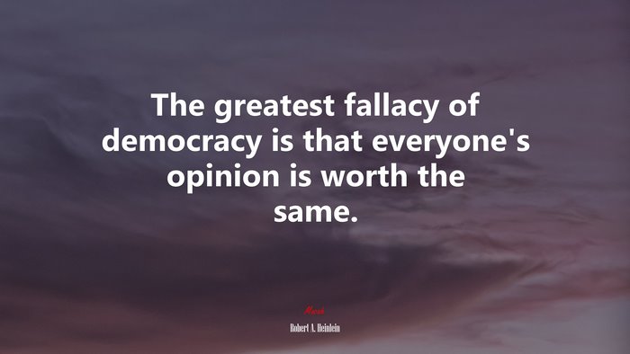 The greatest fallacy of democracy is that everyone’s opinion is worth the same. | Robert A. Heinlein quote