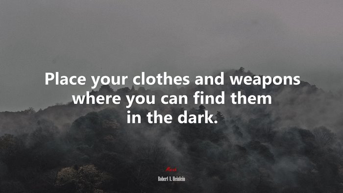 Place your clothes and weapons where you can find them in the dark. | Robert A. Heinlein quote