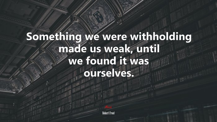 Something we were withholding made us weak, until we found it was ourselves. | Robert Frost quote