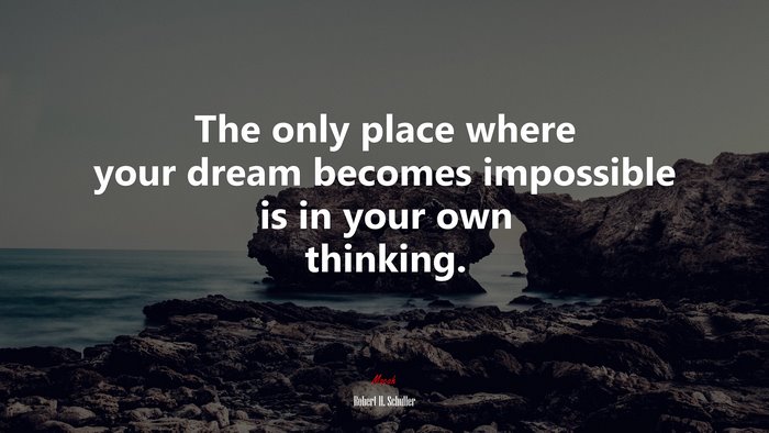 The only place where your dream becomes impossible is in your own thinking. | Robert H. Schuller quote