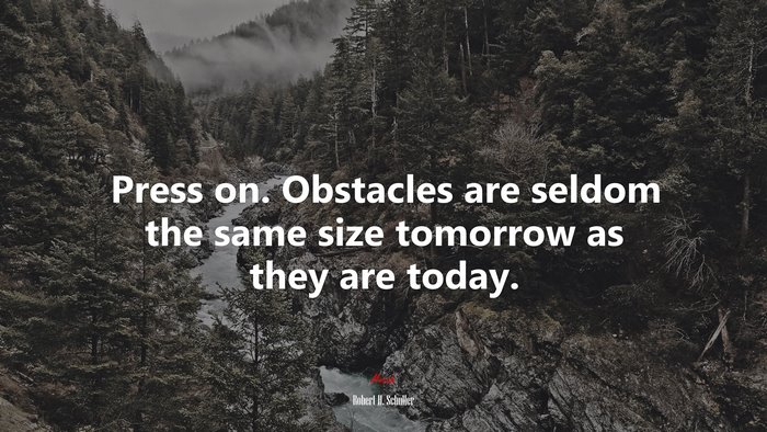 Press on. Obstacles are seldom the same size tomorrow as they are today. | Robert H. Schuller quote