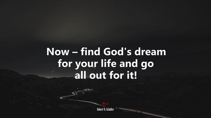 Now – find God’s dream for your life and go all out for it! | Robert H. Schuller quote
