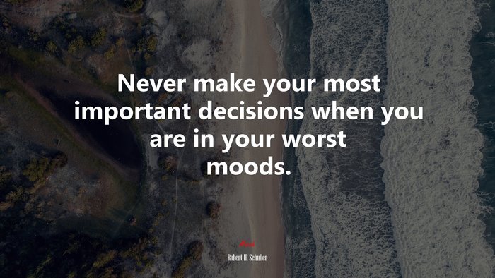 Never make your most important decisions when you are in your worst moods. | Robert H. Schuller quote