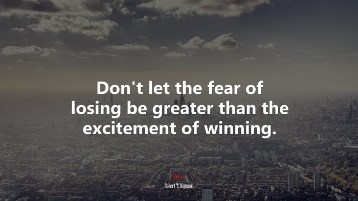 Don’t let the fear of losing be greater than the excitement of winning. | Robert T. Kiyosaki quote