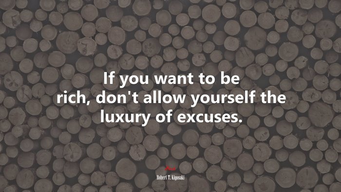 If you want to be rich, don’t allow yourself the luxury of excuses. | Robert T. Kiyosaki quote