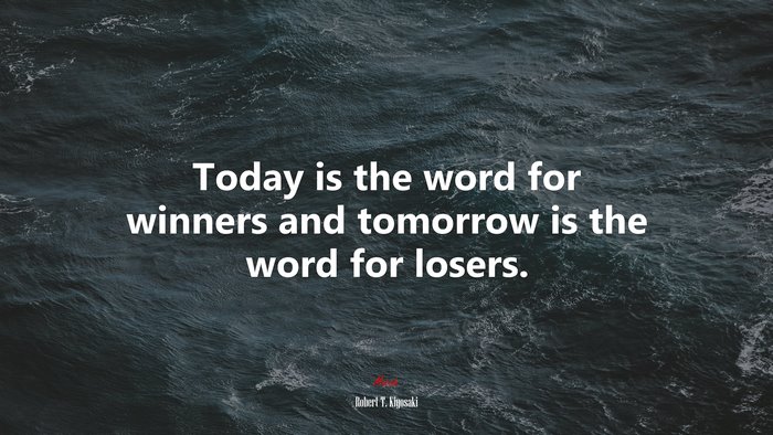 Today is the word for winners and tomorrow is the word for losers. | Robert T. Kiyosaki quote