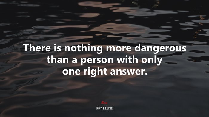There is nothing more dangerous than a person with only one right answer. | Robert T. Kiyosaki quote