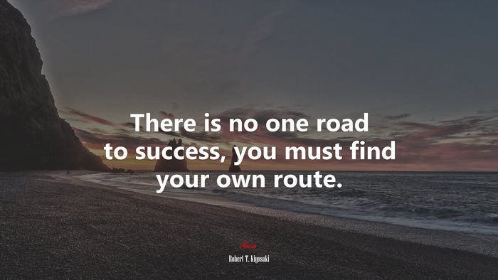 There is no one road to success, you must find your own route. | Robert T. Kiyosaki quote
