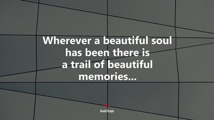 Wherever a beautiful soul has been there is a trail of beautiful memories... | Ronald Reagan quote