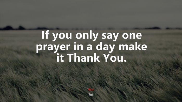 If you only say one prayer in a day make it Thank You. | Rumi quote