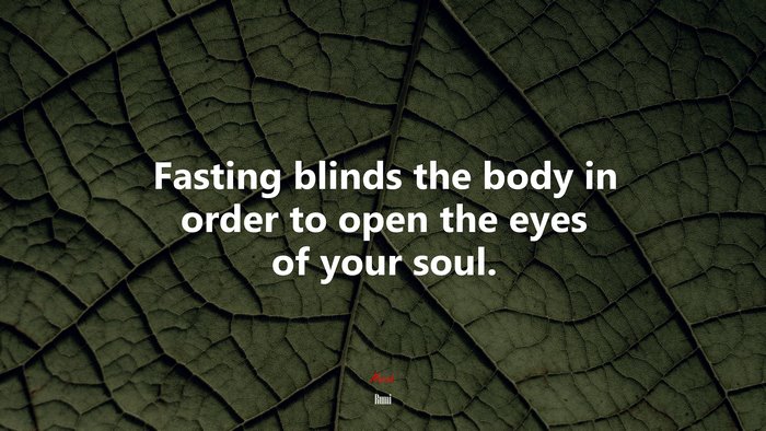 Fasting blinds the body in order to open the eyes of your soul. | Rumi quote