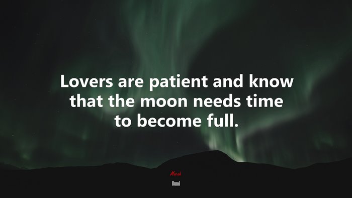 Lovers are patient and know that the moon needs time to become full. | Rumi quote