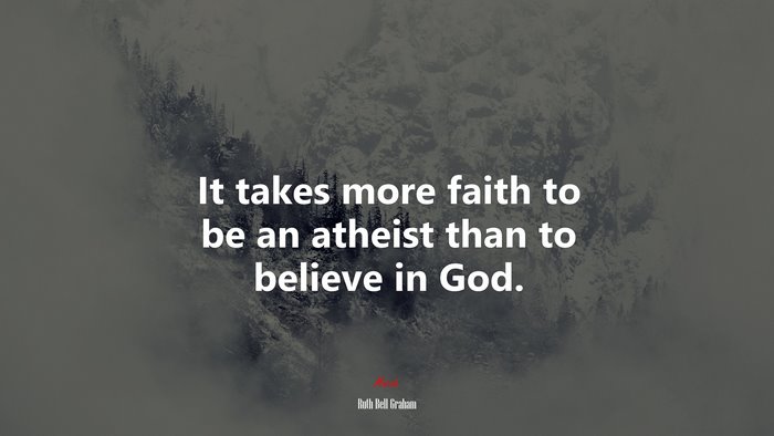 It takes more faith to be an atheist than to believe in God. | Ruth Bell Graham quote
