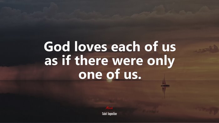 God loves each of us as if there were only one of us. | Saint Augustine quote