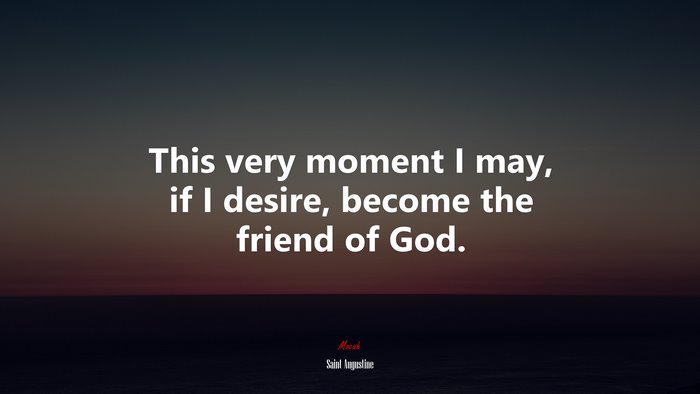 This very moment I may, if I desire, become the friend of God. | Saint Augustine quote