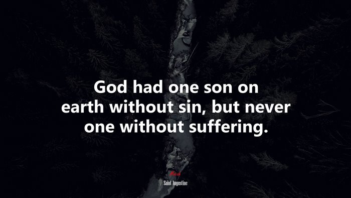 God had one son on earth without sin, but never one without suffering. | Saint Augustine quote