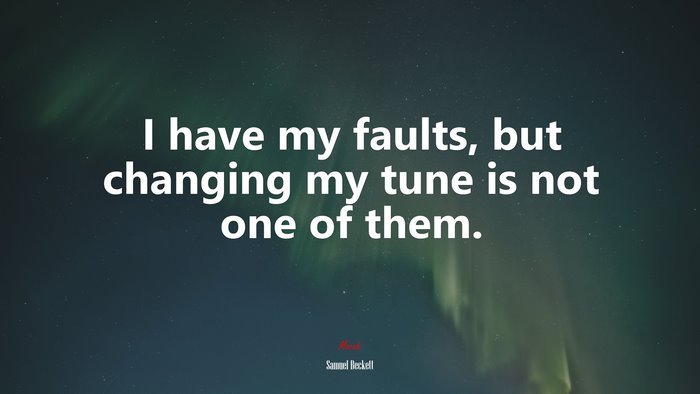 I have my faults, but changing my tune is not one of them. | Samuel Beckett quote