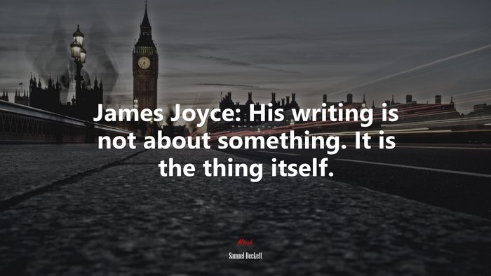 James Joyce: His writing is not about something. It is the thing itself. | Samuel Beckett quote