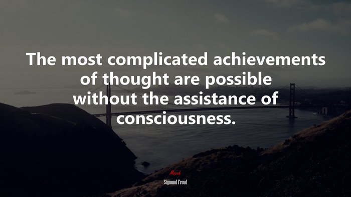 The most complicated achievements of thought are possible without the assistance of consciousness. | Sigmund Freud quote