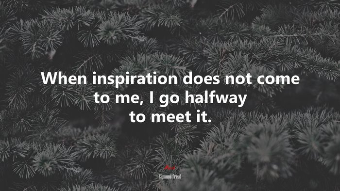 When inspiration does not come to me, I go halfway to meet it. | Sigmund Freud quote
