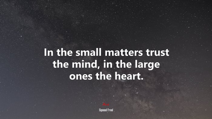 In the small matters trust the mind, in the large ones the heart. | Sigmund Freud quote