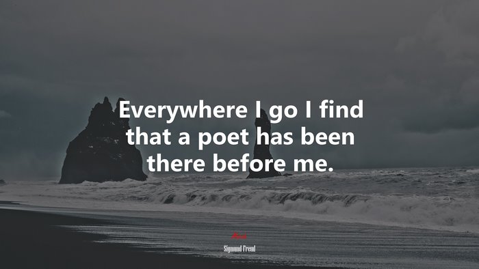 Everywhere I go I find that a poet has been there before me. | Sigmund Freud quote
