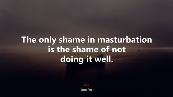 The only shame in masturbation is the shame of not doing it well. | Sigmund Freud quote