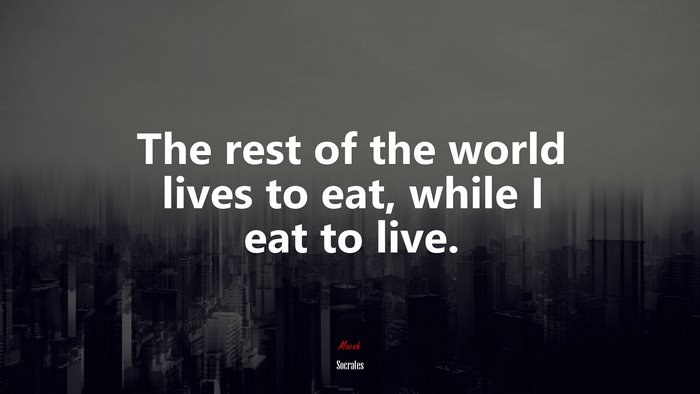 The rest of the world lives to eat, while I eat to live. | Socrates quote