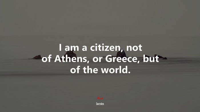 I am a citizen, not of Athens, or Greece, but of the world. | Socrates quote