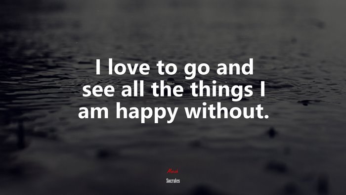 I love to go and see all the things I am happy without. | Socrates quote
