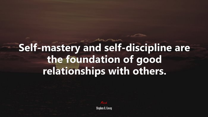 Self-mastery and self-discipline are the foundation of good relationships with others. | Stephen R. Covey quote