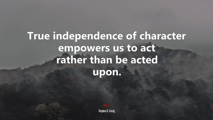 True independence of character empowers us to act rather than be acted upon. | Stephen R. Covey quote