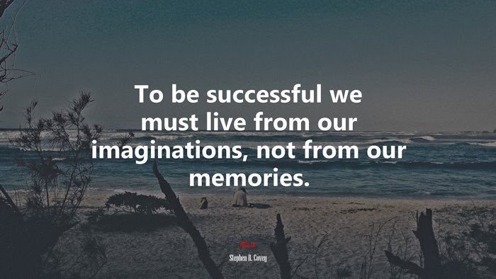 To be successful we must live from our imaginations, not from our memories. | Stephen R. Covey quote