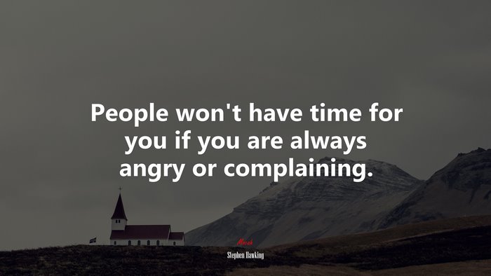 People won’t have time for you if you are always angry or complaining. | Stephen Hawking quote