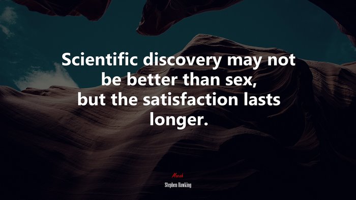 Scientific discovery may not be better than sex, but the satisfaction lasts longer. | Stephen Hawking quote