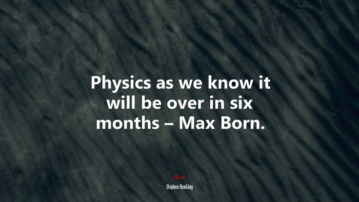 Physics as we know it will be over in six months – Max Born. | Stephen Hawking quote