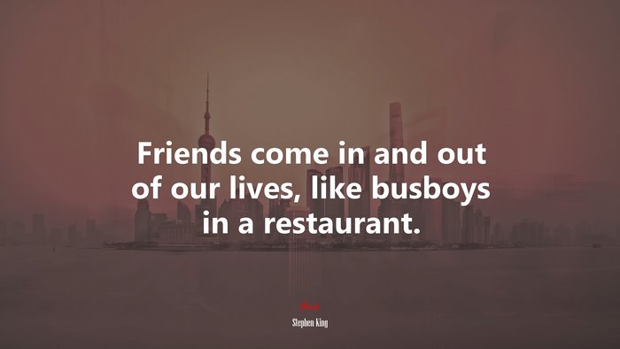 Friends come in and out of our lives, like busboys in a restaurant. | Stephen King quote