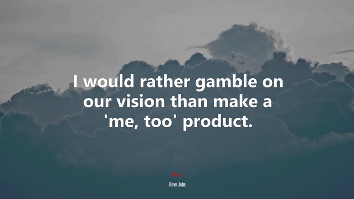 I would rather gamble on our vision than make a ‘me, too’ product. | Steve Jobs quote