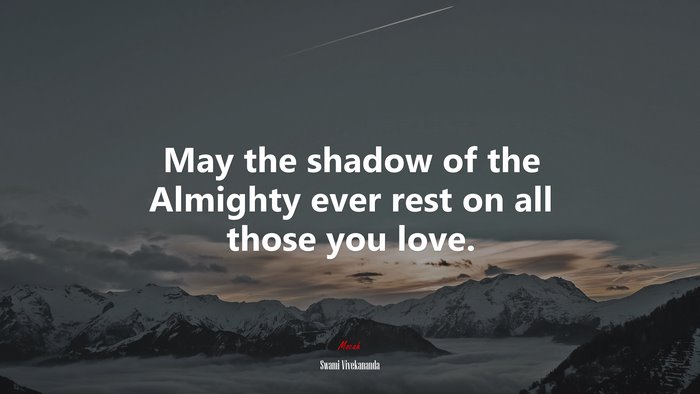 May the shadow of the Almighty ever rest on all those you love. | Swami Vivekananda quote