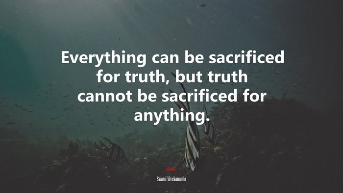 Everything can be sacrificed for truth, but truth cannot be sacrificed for anything. | Swami Vivekananda quote