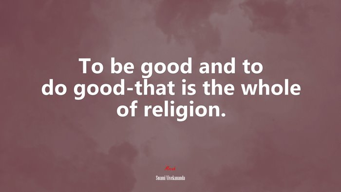 To be good and to do good-that is the whole of religion. | Swami Vivekananda quote