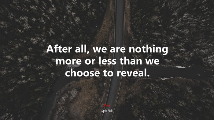 After all, we are nothing more or less than we choose to reveal. | Sylvia Plath quote